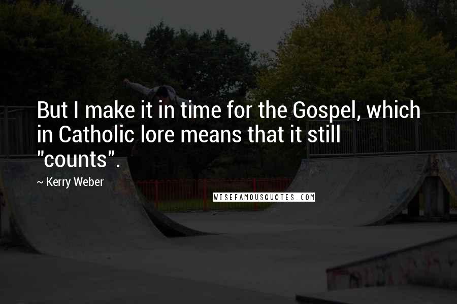 Kerry Weber Quotes: But I make it in time for the Gospel, which in Catholic lore means that it still "counts".