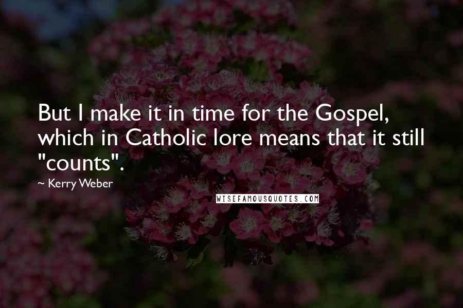 Kerry Weber Quotes: But I make it in time for the Gospel, which in Catholic lore means that it still "counts".