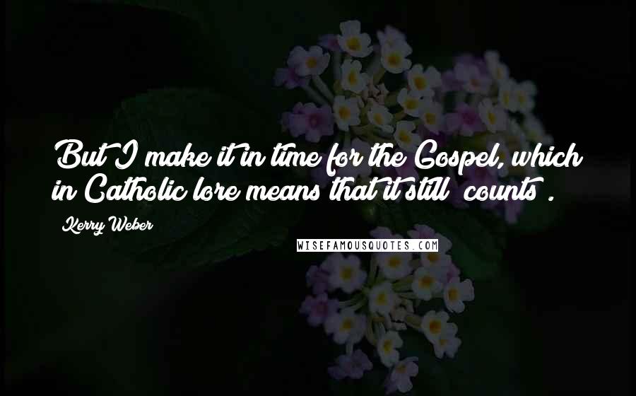 Kerry Weber Quotes: But I make it in time for the Gospel, which in Catholic lore means that it still "counts".