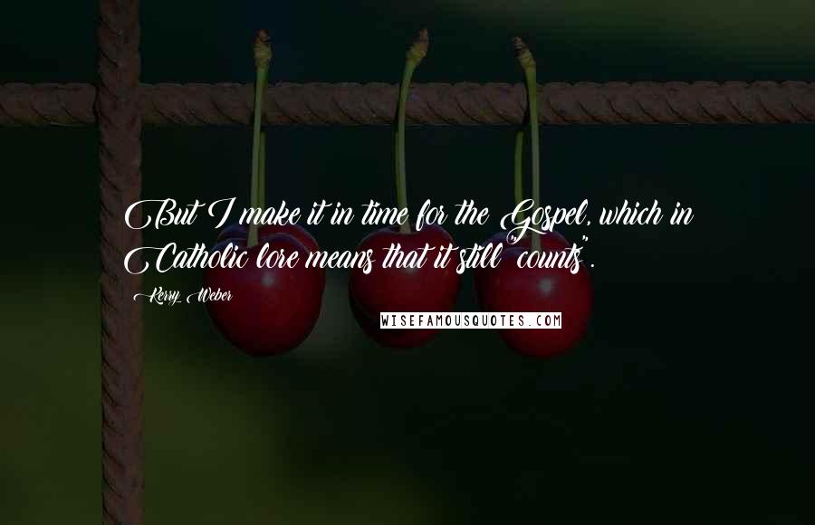Kerry Weber Quotes: But I make it in time for the Gospel, which in Catholic lore means that it still "counts".