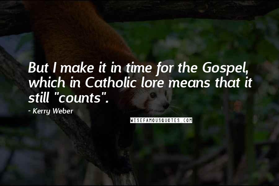 Kerry Weber Quotes: But I make it in time for the Gospel, which in Catholic lore means that it still "counts".