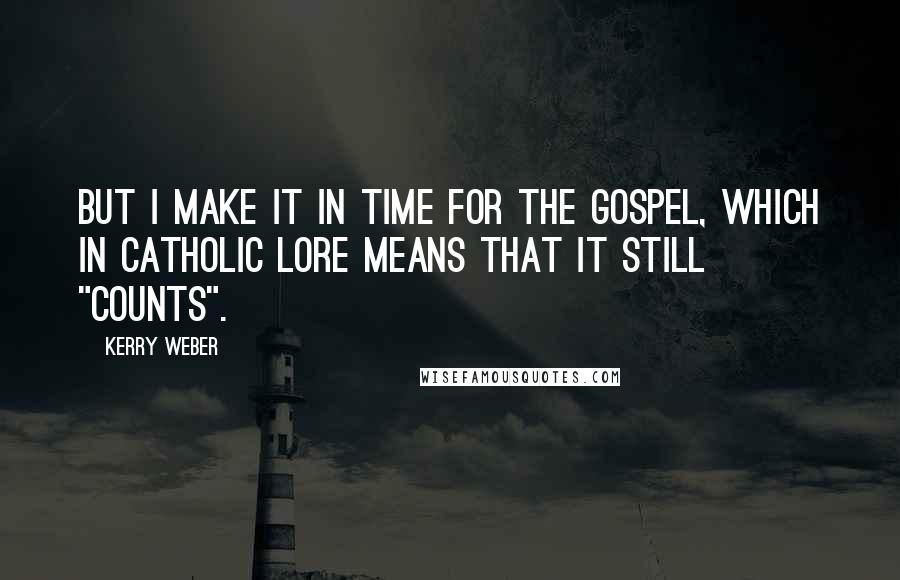 Kerry Weber Quotes: But I make it in time for the Gospel, which in Catholic lore means that it still "counts".
