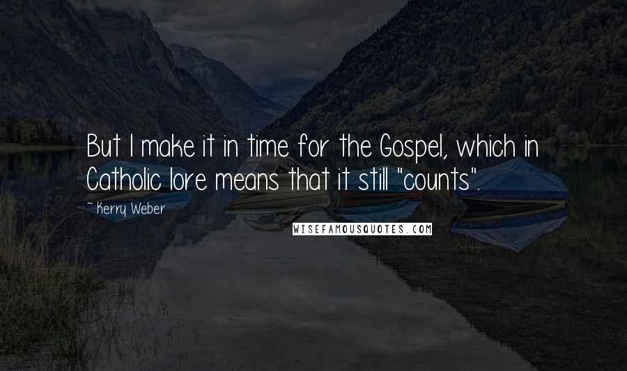 Kerry Weber Quotes: But I make it in time for the Gospel, which in Catholic lore means that it still "counts".