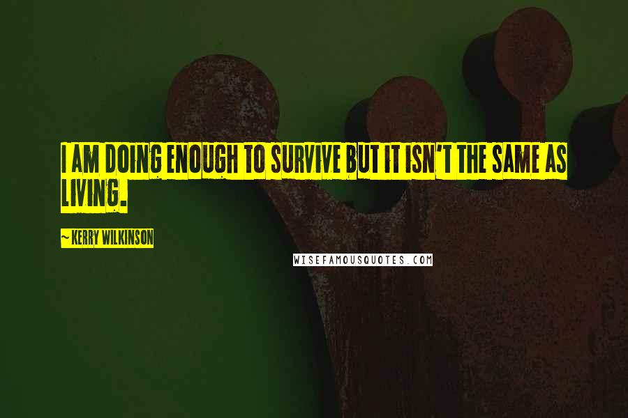 Kerry Wilkinson Quotes: I am doing enough to survive but it isn't the same as living.