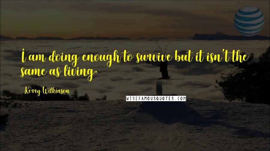 Kerry Wilkinson Quotes: I am doing enough to survive but it isn't the same as living.