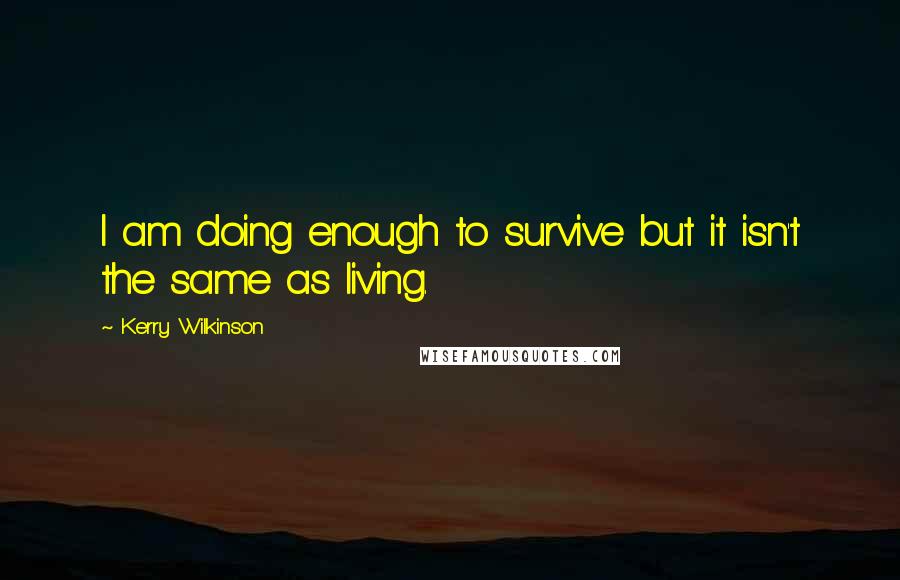 Kerry Wilkinson Quotes: I am doing enough to survive but it isn't the same as living.