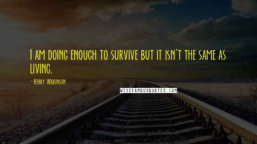 Kerry Wilkinson Quotes: I am doing enough to survive but it isn't the same as living.