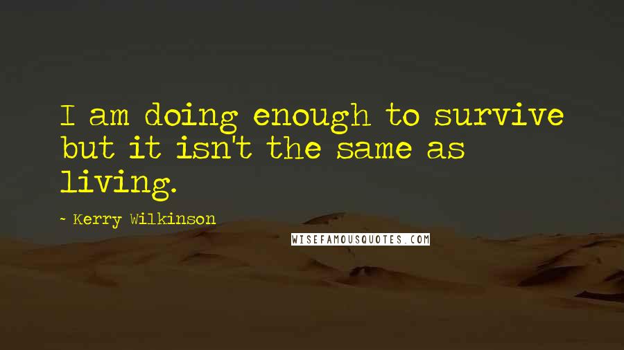 Kerry Wilkinson Quotes: I am doing enough to survive but it isn't the same as living.