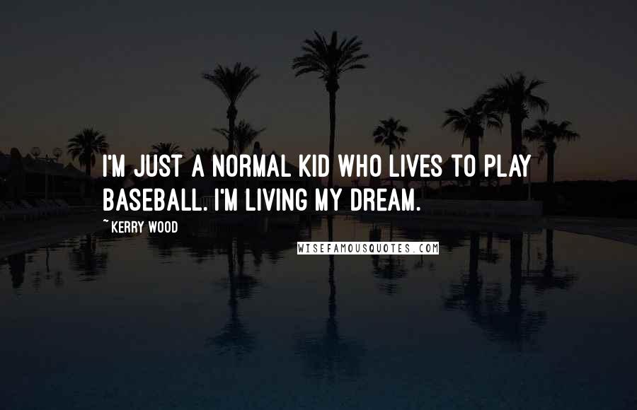 Kerry Wood Quotes: I'm just a normal kid who lives to play baseball. I'm living my dream.