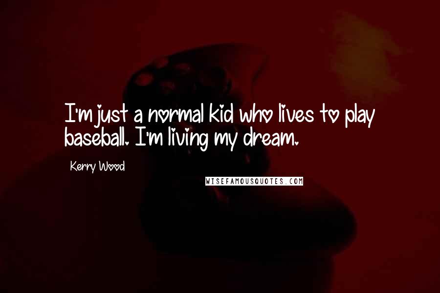 Kerry Wood Quotes: I'm just a normal kid who lives to play baseball. I'm living my dream.