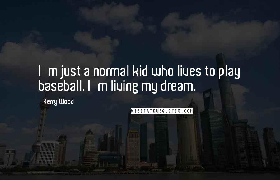 Kerry Wood Quotes: I'm just a normal kid who lives to play baseball. I'm living my dream.