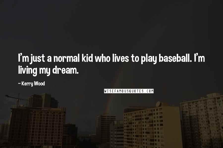 Kerry Wood Quotes: I'm just a normal kid who lives to play baseball. I'm living my dream.