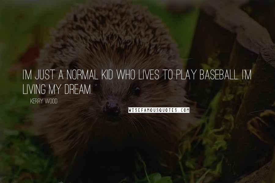 Kerry Wood Quotes: I'm just a normal kid who lives to play baseball. I'm living my dream.