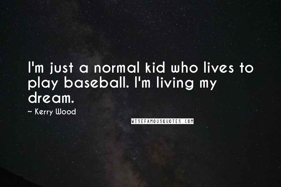 Kerry Wood Quotes: I'm just a normal kid who lives to play baseball. I'm living my dream.