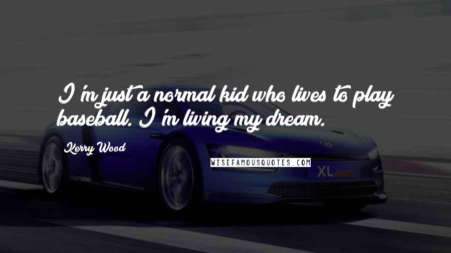 Kerry Wood Quotes: I'm just a normal kid who lives to play baseball. I'm living my dream.