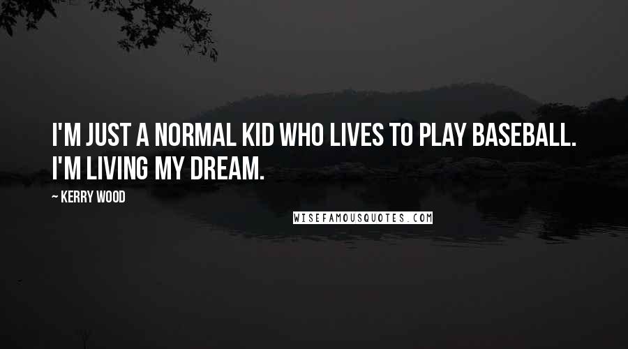 Kerry Wood Quotes: I'm just a normal kid who lives to play baseball. I'm living my dream.