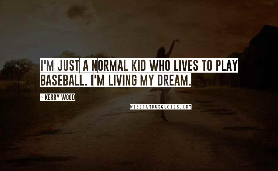 Kerry Wood Quotes: I'm just a normal kid who lives to play baseball. I'm living my dream.