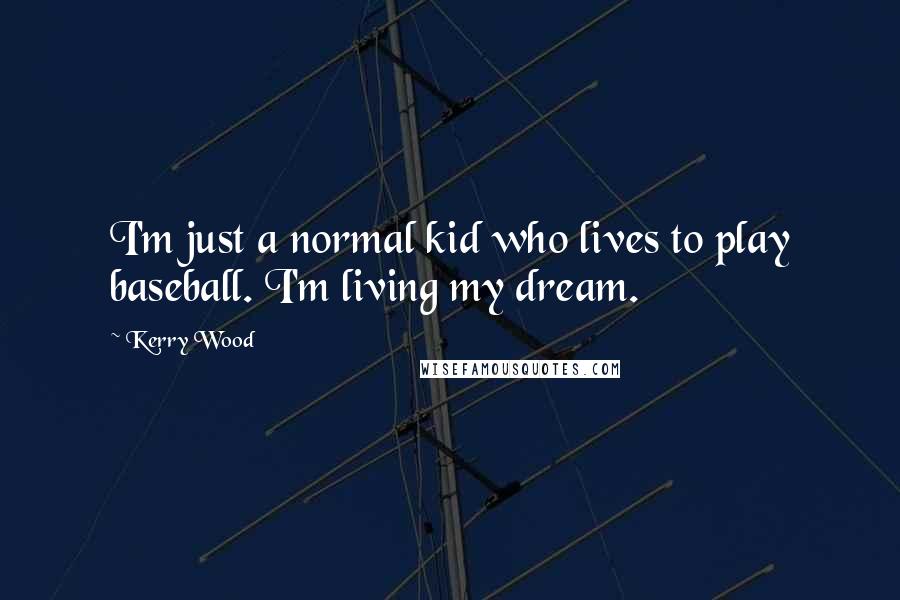 Kerry Wood Quotes: I'm just a normal kid who lives to play baseball. I'm living my dream.