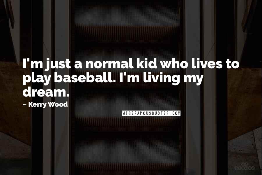 Kerry Wood Quotes: I'm just a normal kid who lives to play baseball. I'm living my dream.