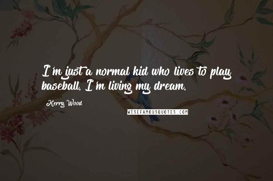 Kerry Wood Quotes: I'm just a normal kid who lives to play baseball. I'm living my dream.