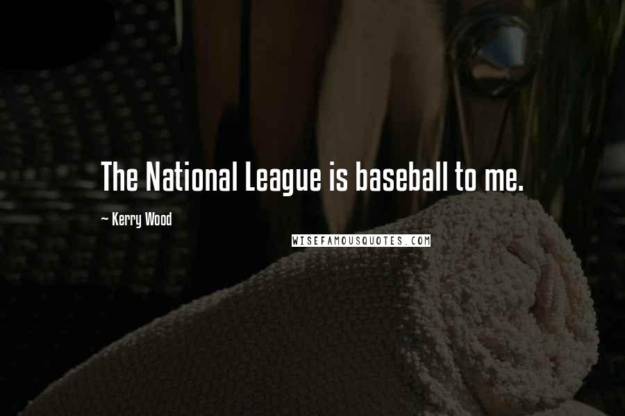 Kerry Wood Quotes: The National League is baseball to me.