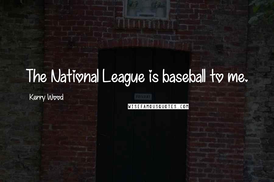 Kerry Wood Quotes: The National League is baseball to me.