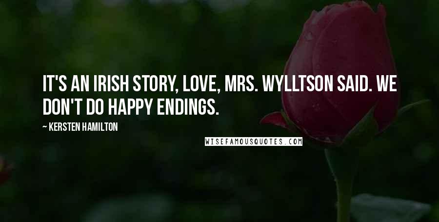 Kersten Hamilton Quotes: It's an Irish story, love, Mrs. Wylltson said. We don't do happy endings.