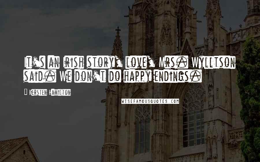 Kersten Hamilton Quotes: It's an Irish story, love, Mrs. Wylltson said. We don't do happy endings.