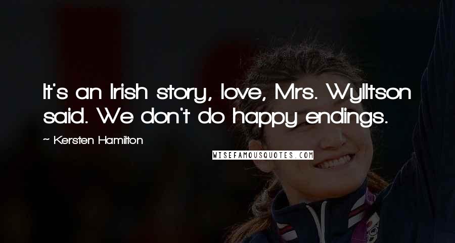 Kersten Hamilton Quotes: It's an Irish story, love, Mrs. Wylltson said. We don't do happy endings.