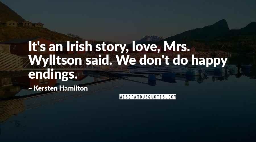 Kersten Hamilton Quotes: It's an Irish story, love, Mrs. Wylltson said. We don't do happy endings.