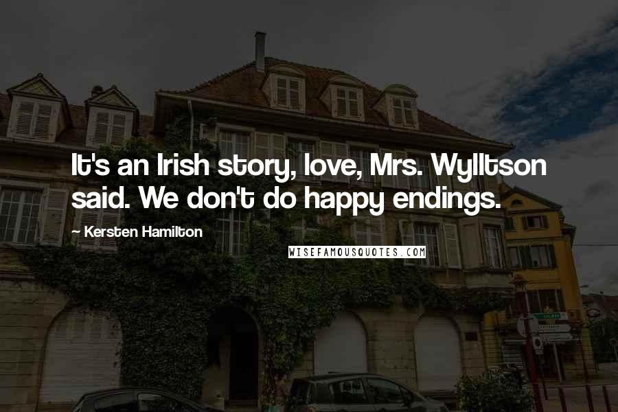 Kersten Hamilton Quotes: It's an Irish story, love, Mrs. Wylltson said. We don't do happy endings.