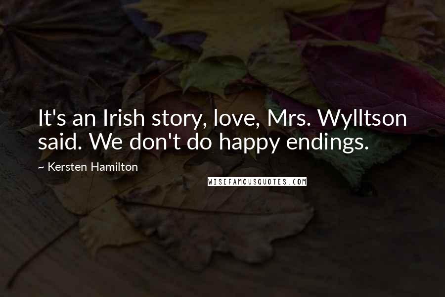 Kersten Hamilton Quotes: It's an Irish story, love, Mrs. Wylltson said. We don't do happy endings.