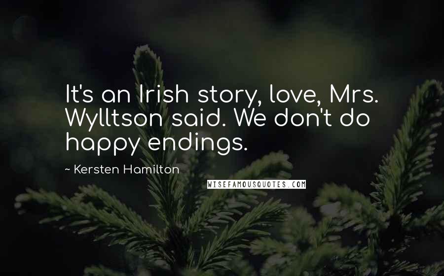 Kersten Hamilton Quotes: It's an Irish story, love, Mrs. Wylltson said. We don't do happy endings.