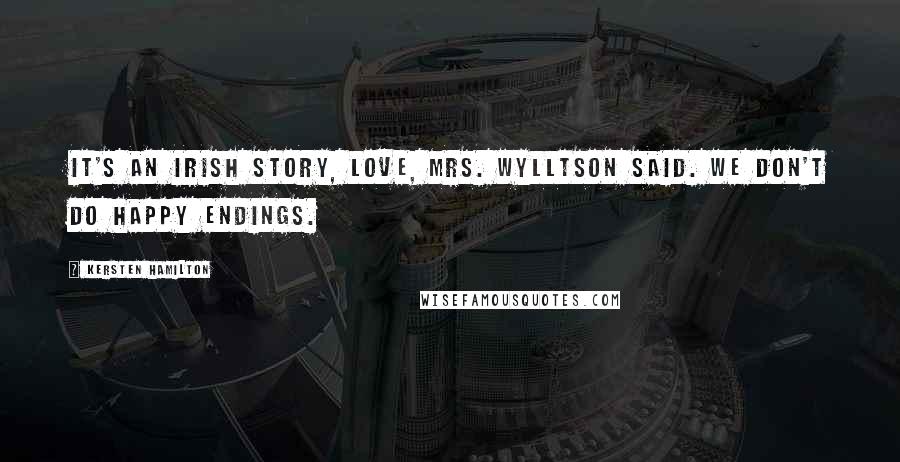 Kersten Hamilton Quotes: It's an Irish story, love, Mrs. Wylltson said. We don't do happy endings.