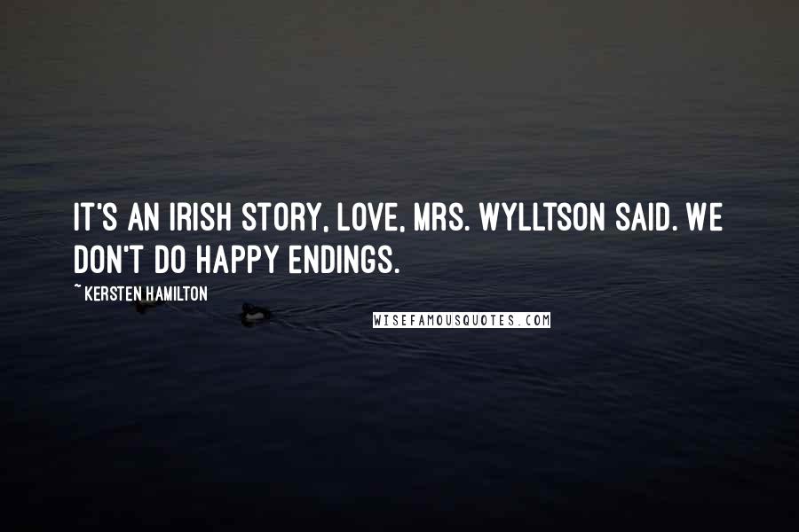 Kersten Hamilton Quotes: It's an Irish story, love, Mrs. Wylltson said. We don't do happy endings.