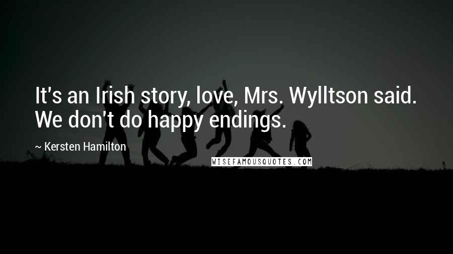 Kersten Hamilton Quotes: It's an Irish story, love, Mrs. Wylltson said. We don't do happy endings.