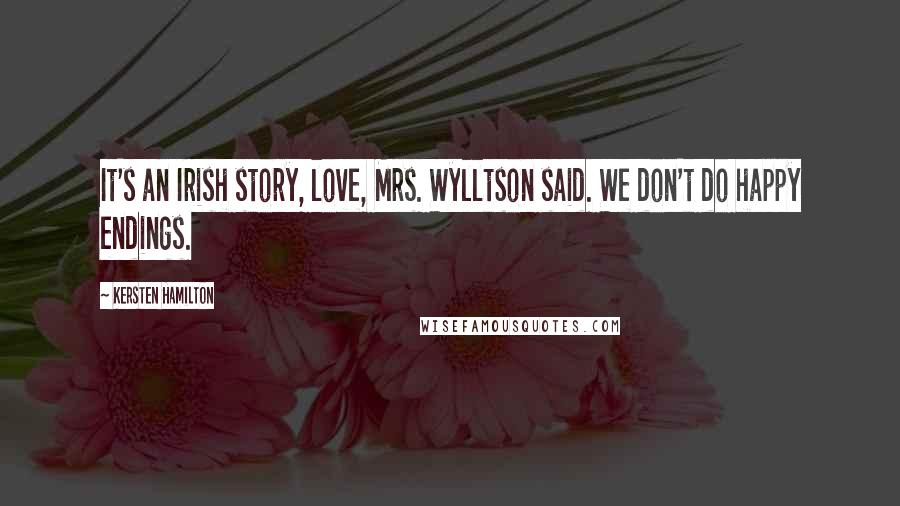 Kersten Hamilton Quotes: It's an Irish story, love, Mrs. Wylltson said. We don't do happy endings.