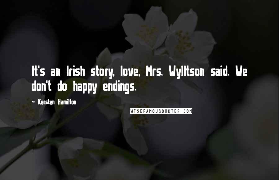 Kersten Hamilton Quotes: It's an Irish story, love, Mrs. Wylltson said. We don't do happy endings.