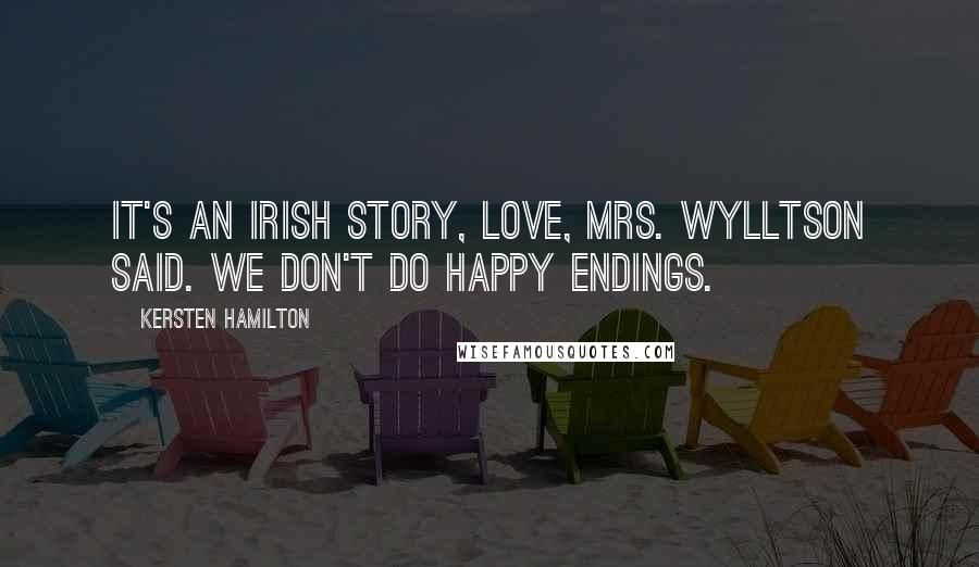 Kersten Hamilton Quotes: It's an Irish story, love, Mrs. Wylltson said. We don't do happy endings.