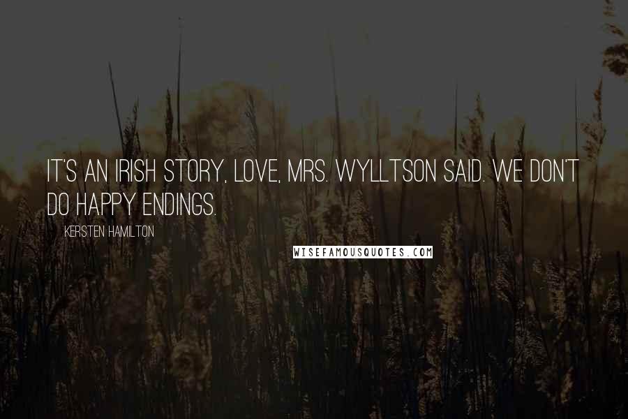 Kersten Hamilton Quotes: It's an Irish story, love, Mrs. Wylltson said. We don't do happy endings.