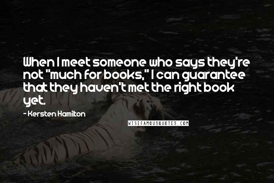 Kersten Hamilton Quotes: When I meet someone who says they're not "much for books," I can guarantee that they haven't met the right book yet.