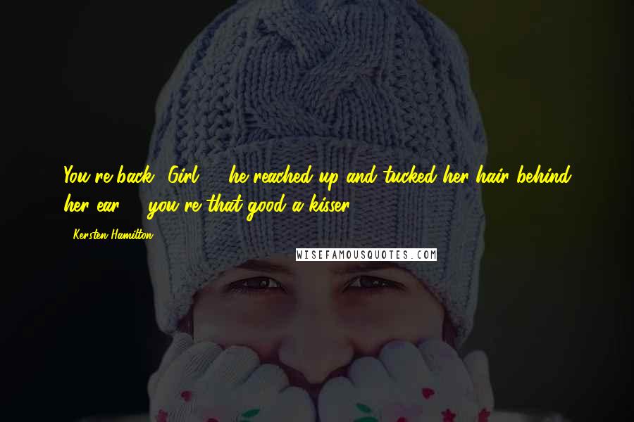 Kersten Hamilton Quotes: You're back.""Girl" - he reached up and tucked her hair behind her ear - "you're that good a kisser.