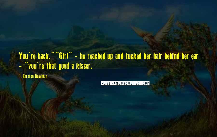 Kersten Hamilton Quotes: You're back.""Girl" - he reached up and tucked her hair behind her ear - "you're that good a kisser.