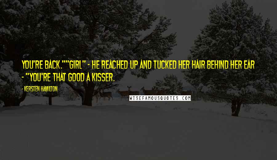 Kersten Hamilton Quotes: You're back.""Girl" - he reached up and tucked her hair behind her ear - "you're that good a kisser.