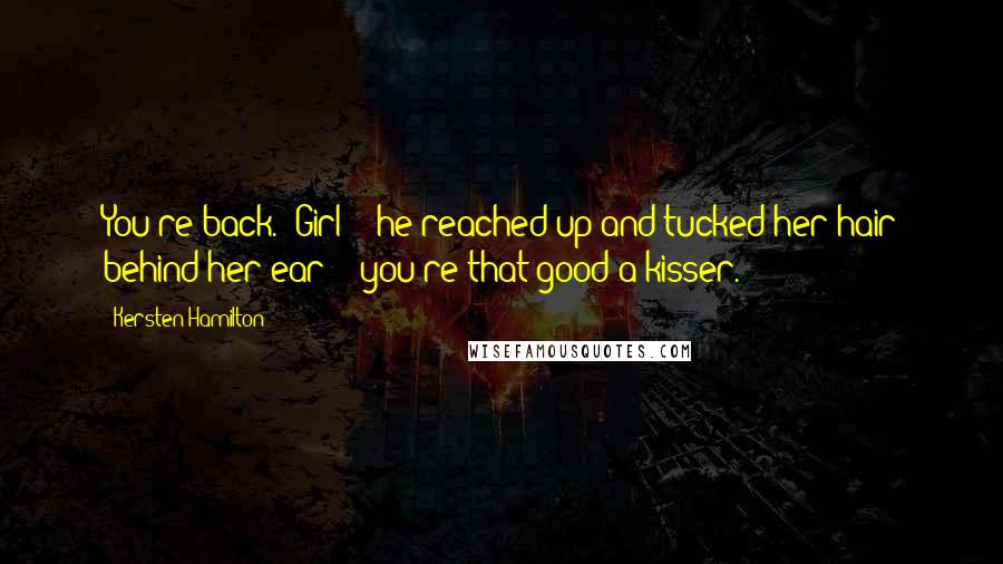 Kersten Hamilton Quotes: You're back.""Girl" - he reached up and tucked her hair behind her ear - "you're that good a kisser.