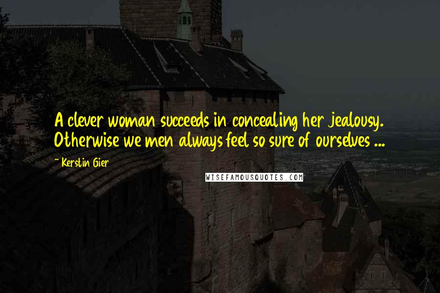 Kerstin Gier Quotes: A clever woman succeeds in concealing her jealousy. Otherwise we men always feel so sure of ourselves ...