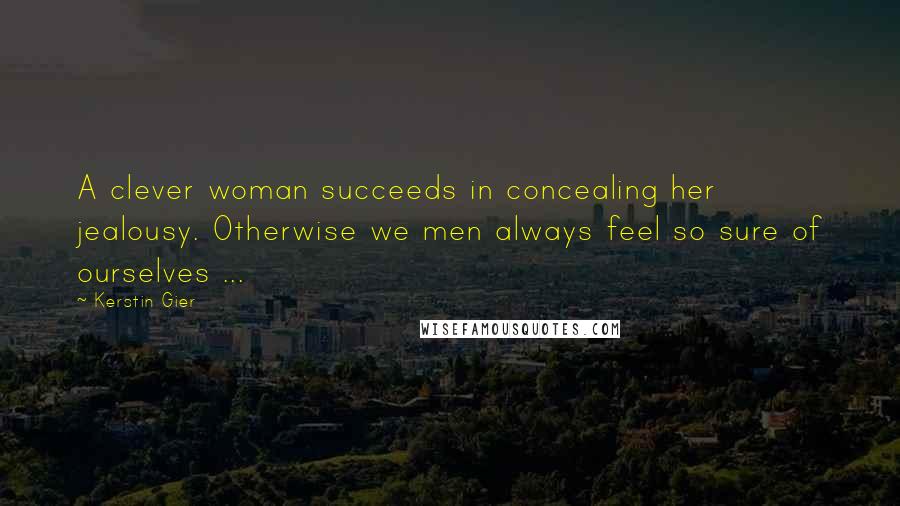 Kerstin Gier Quotes: A clever woman succeeds in concealing her jealousy. Otherwise we men always feel so sure of ourselves ...
