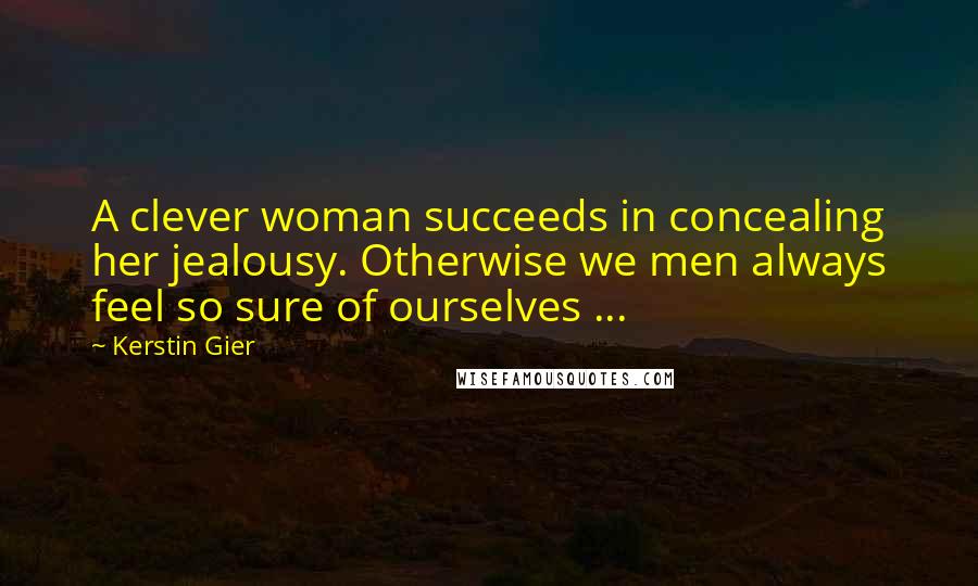 Kerstin Gier Quotes: A clever woman succeeds in concealing her jealousy. Otherwise we men always feel so sure of ourselves ...