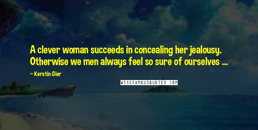 Kerstin Gier Quotes: A clever woman succeeds in concealing her jealousy. Otherwise we men always feel so sure of ourselves ...