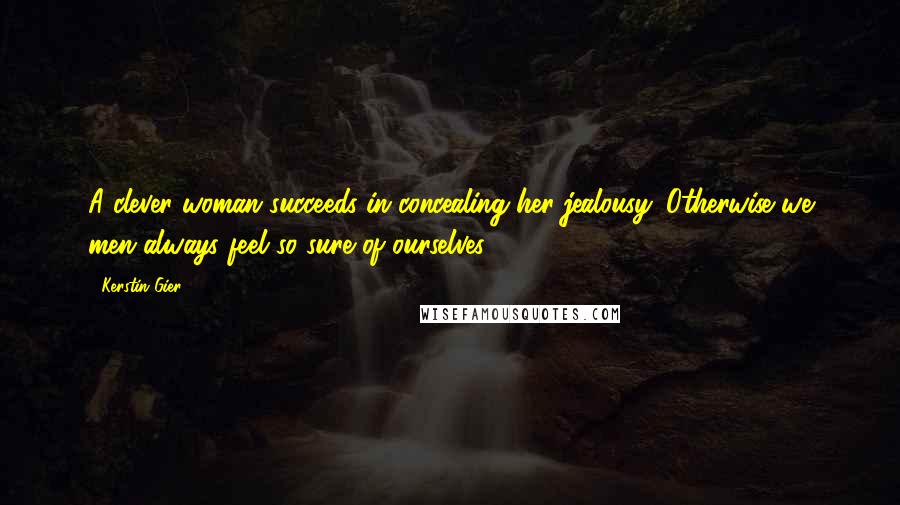 Kerstin Gier Quotes: A clever woman succeeds in concealing her jealousy. Otherwise we men always feel so sure of ourselves ...